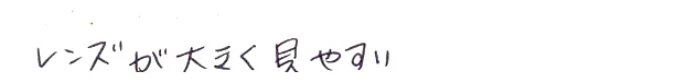 レンズが大きく見やすい
